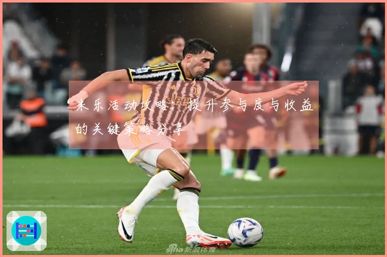 米乐活动攻略：提升参与度与收益的关键策略分享