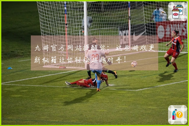 九游官方网站提醒你：这些游戏更新秘籍让你轻松超越对手！