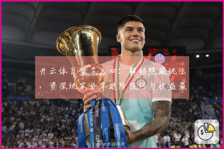 开云体育登录入口:解锁隐藏玩法,资深玩家分享进阶技巧与收益最大化之道